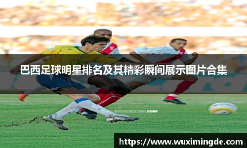 巴西足球明星排名及其精彩瞬间展示图片合集